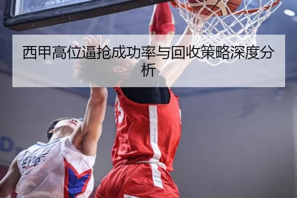 西甲高位逼抢成功率与回收策略深度分析