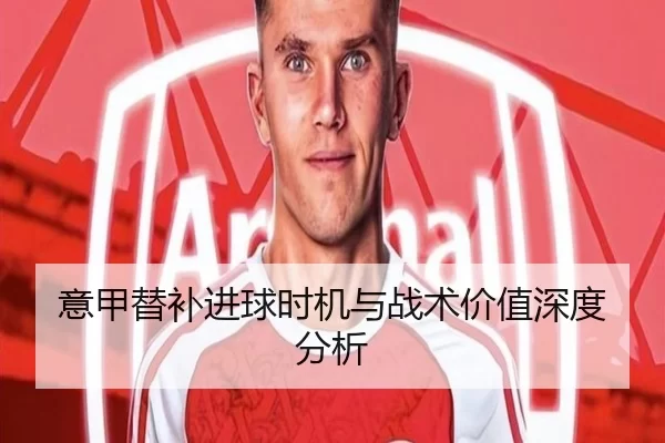 意甲替补进球时机与战术价值深度分析