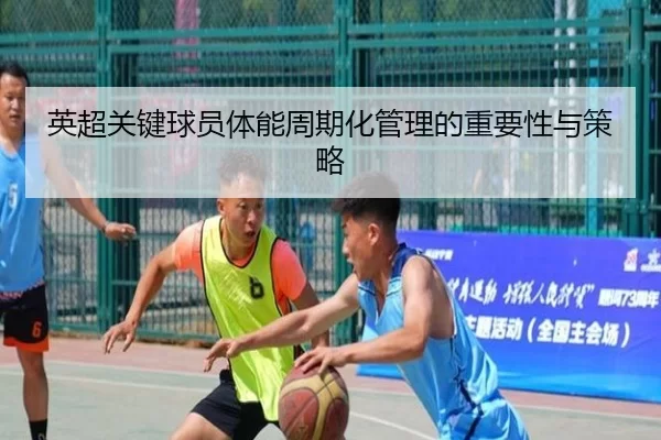英超关键球员体能周期化管理的重要性与策略